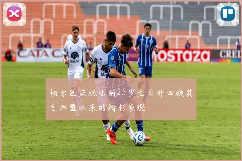 切尔西庆祝法纳25岁生日并回顾其自加盟以来的精彩表现