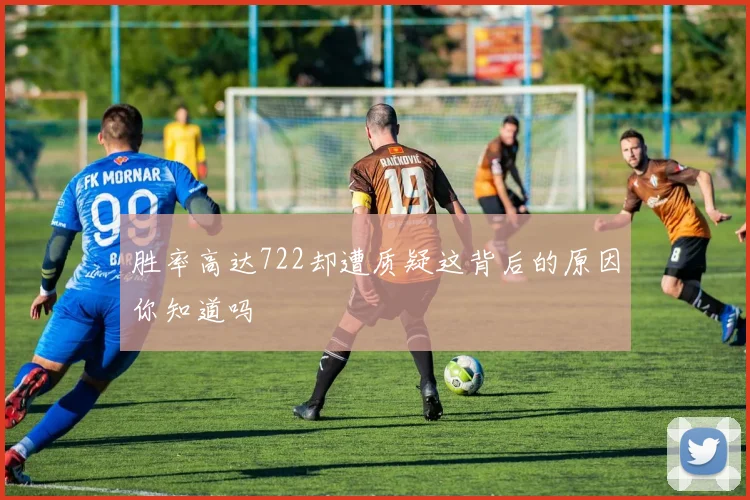胜率高达722却遭质疑这背后的原因你知道吗