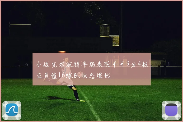 小迈克尔波特半场表现平平9分4板正负值16球队状态堪忧