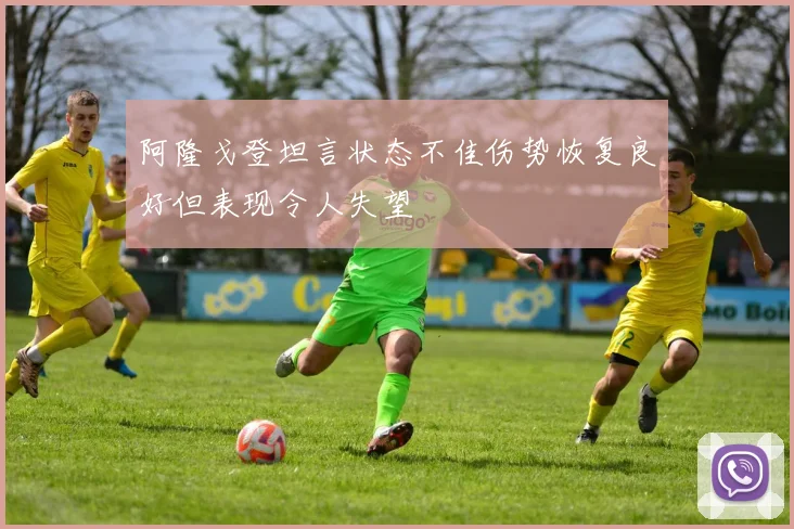 阿隆戈登坦言状态不佳伤势恢复良好但表现令人失望