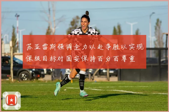 苏亚雷斯强调全力以赴争胜以实现保级目标对国安保持百分百尊重