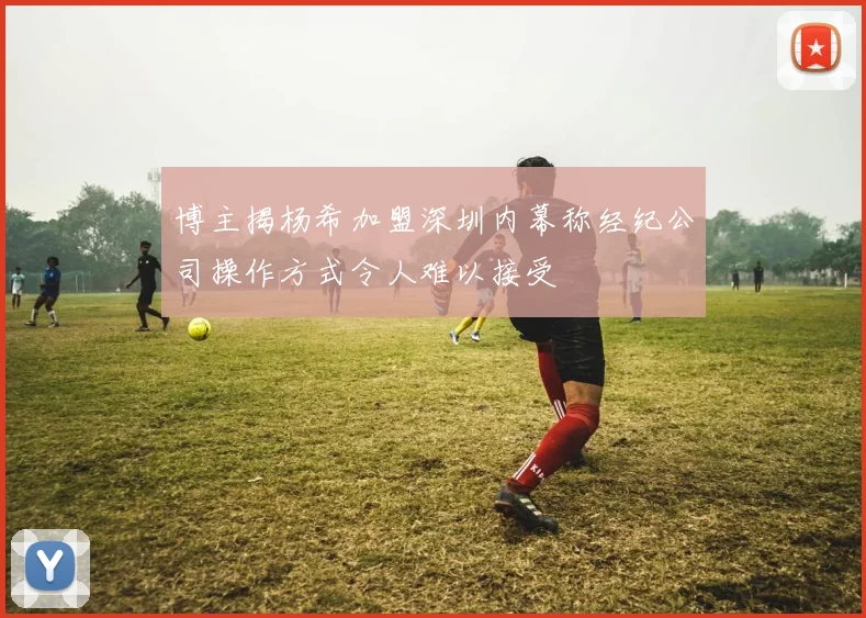 博主揭杨希加盟深圳内幕称经纪公司操作方式令人难以接受