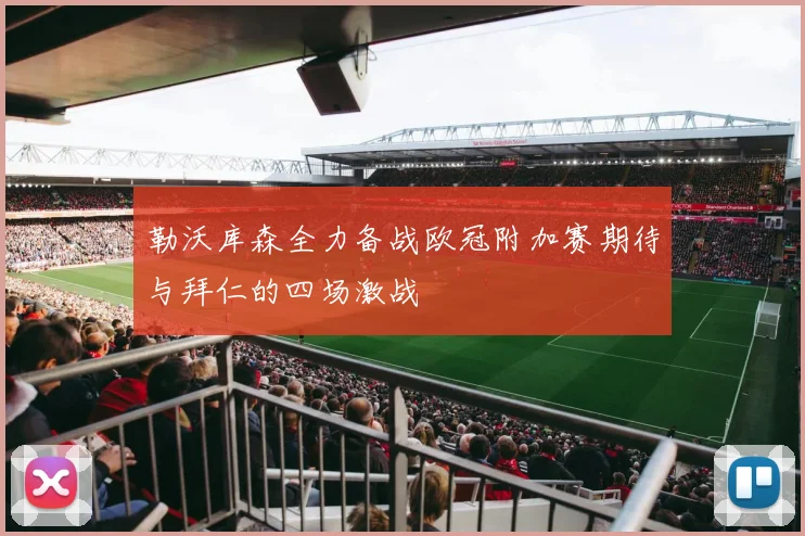 勒沃库森全力备战欧冠附加赛期待与拜仁的四场激战