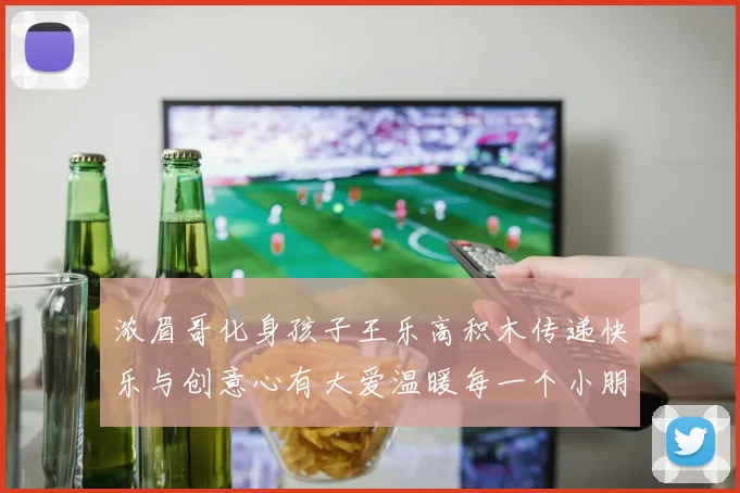 浓眉哥化身孩子王乐高积木传递快乐与创意心有大爱温暖每一个小朋友