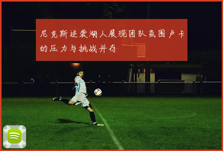 尼克斯逆袭湖人展现团队氛围卢卡的压力与挑战并存