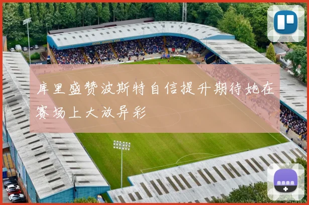 库里盛赞波斯特自信提升期待她在赛场上大放异彩
