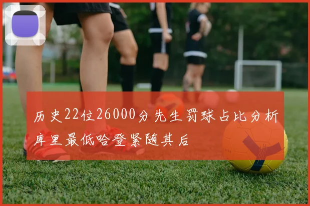 历史22位26000分先生罚球占比分析库里最低哈登紧随其后