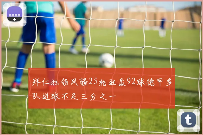 拜仁独领风骚25轮狂轰92球德甲多队进球不足三分之一
