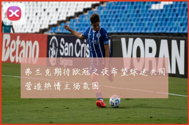 弗兰克期待欧冠之夜希望球迷共同营造热情主场氛围