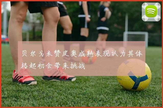 贝尔戈米赞皮奥成熟表现认为其体格起初会带来挑战
