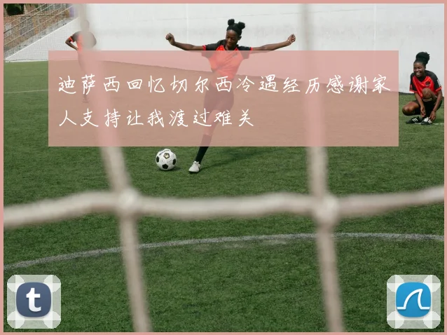 迪萨西回忆切尔西冷遇经历感谢家人支持让我渡过难关