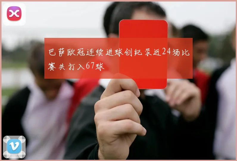 巴萨欧冠连续进球创纪录近24场比赛共打入67球