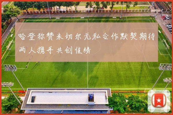 哈登称赞米切尔无私合作默契期待两人携手共创佳绩