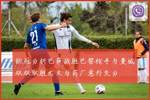 欧冠分析巴萨战胜巴黎枪手与曼城双双取胜尤文与药厂意外失分