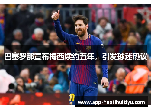 巴塞罗那宣布梅西续约五年，引发球迷热议
