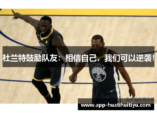 杜兰特鼓励队友：相信自己，我们可以逆袭！