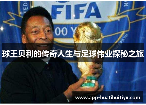 球王贝利的传奇人生与足球伟业探秘之旅