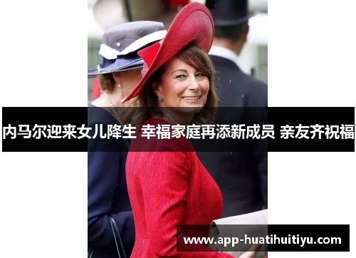 内马尔迎来女儿降生 幸福家庭再添新成员 亲友齐祝福