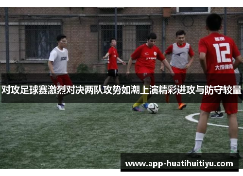 对攻足球赛激烈对决两队攻势如潮上演精彩进攻与防守较量