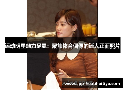 运动明星魅力尽显：聚焦体育偶像的迷人正面照片