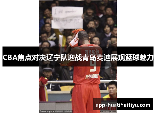 CBA焦点对决辽宁队迎战青岛麦迪展现篮球魅力