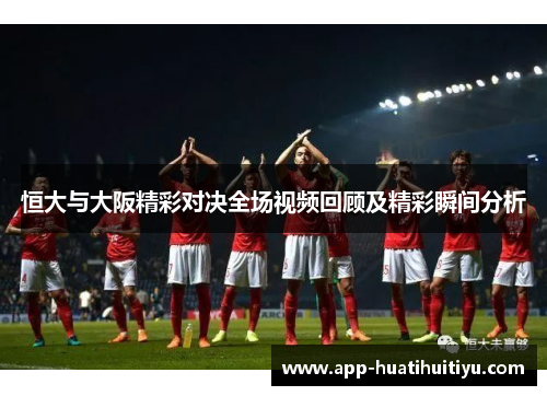 恒大与大阪精彩对决全场视频回顾及精彩瞬间分析