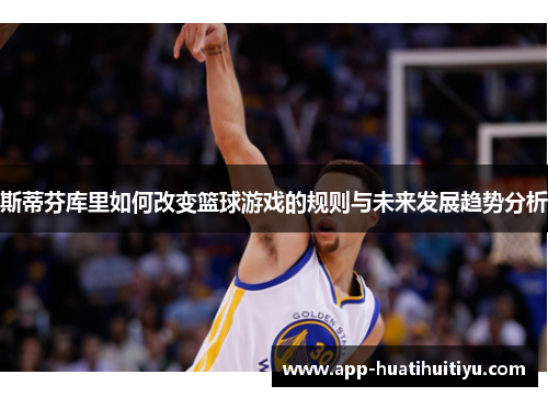 斯蒂芬库里如何改变篮球游戏的规则与未来发展趋势分析
