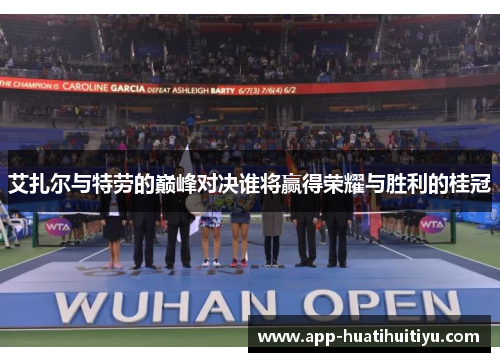 艾扎尔与特劳的巅峰对决谁将赢得荣耀与胜利的桂冠