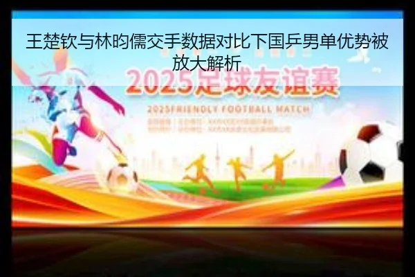 王楚钦与林昀儒交手数据对比下国乒男单优势被放大解析 | hth